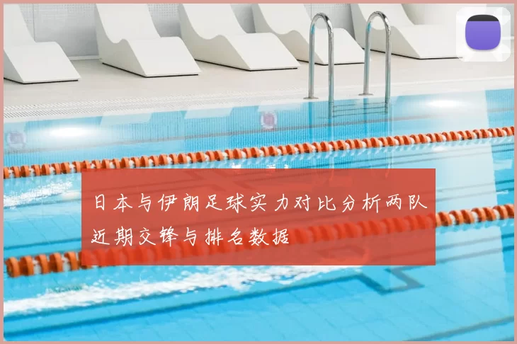日本与伊朗足球实力对比分析两队近期交锋与排名数据