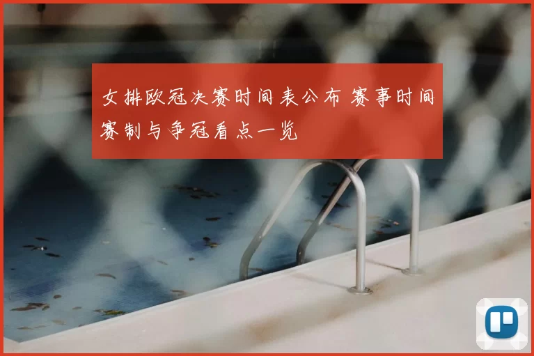 女排欧冠决赛时间表公布 赛事时间赛制与争冠看点一览