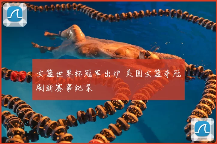 女篮世界杯冠军出炉 美国女篮夺冠刷新赛事纪录