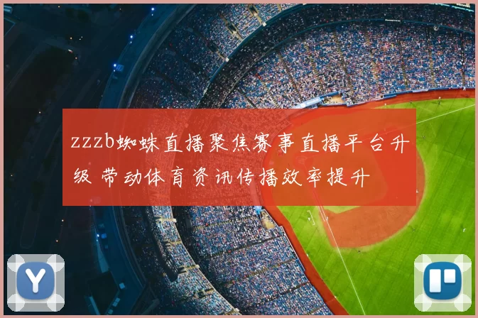 zzzb蜘蛛直播聚焦赛事直播平台升级 带动体育资讯传播效率提升