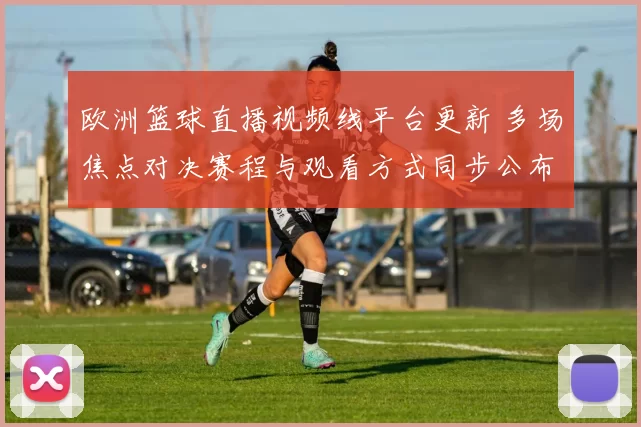 欧洲篮球直播视频线平台更新 多场焦点对决赛程与观看方式同步公布