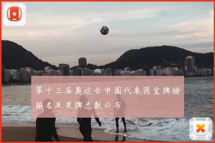 第十三届奥运会中国代表团金牌榜排名及奖牌总数公布