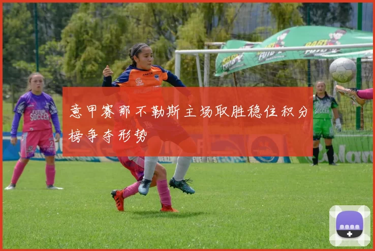 意甲赛那不勒斯主场取胜稳住积分榜争夺形势