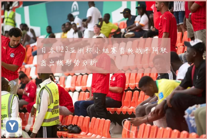 日本U23亚洲杯小组赛首轮战平阿联酋出线形势分析