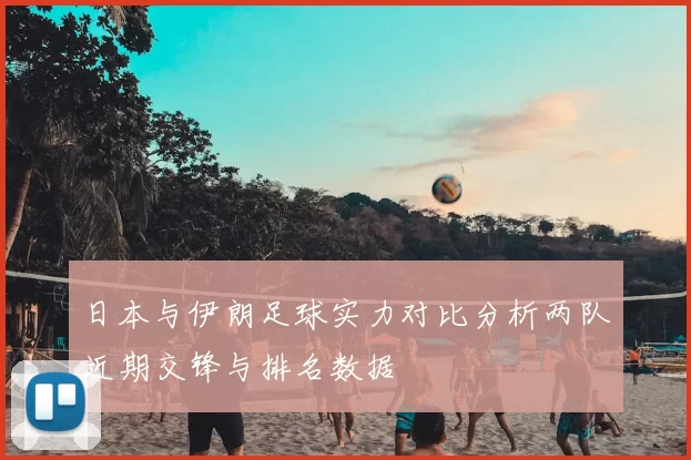 日本与伊朗足球实力对比分析两队近期交锋与排名数据