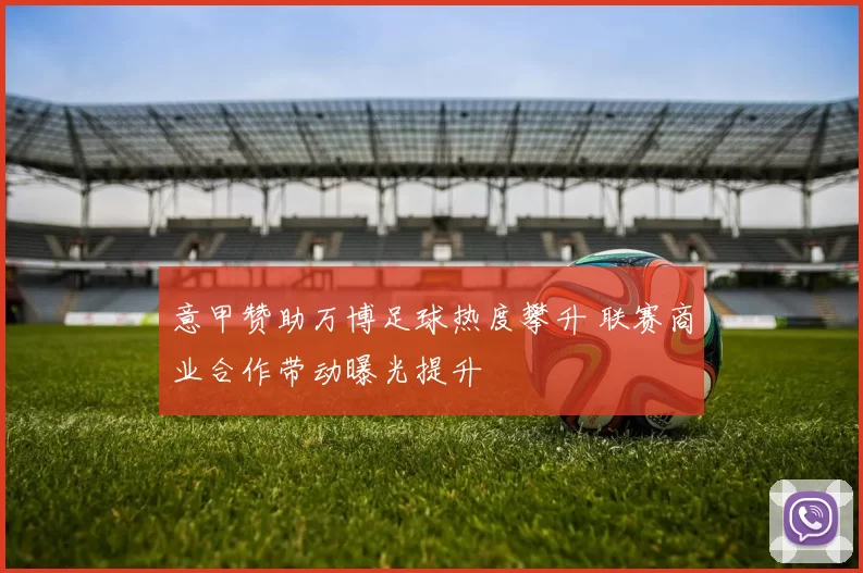 意甲赞助万博足球热度攀升 联赛商业合作带动曝光提升