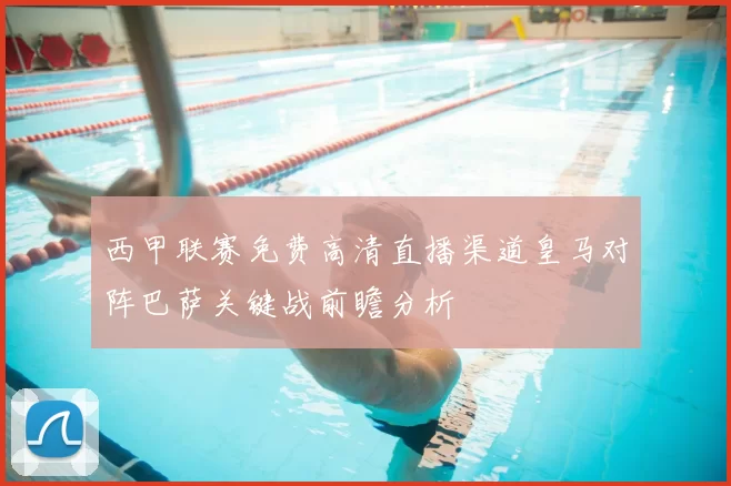 西甲联赛免费高清直播渠道皇马对阵巴萨关键战前瞻分析