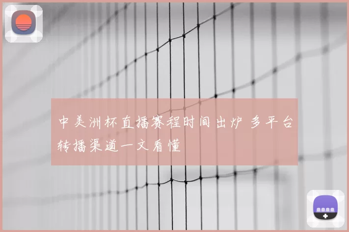 中美洲杯直播赛程时间出炉 多平台转播渠道一文看懂