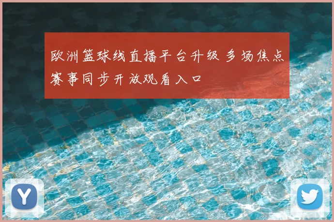 欧洲篮球线直播平台升级 多场焦点赛事同步开放观看入口