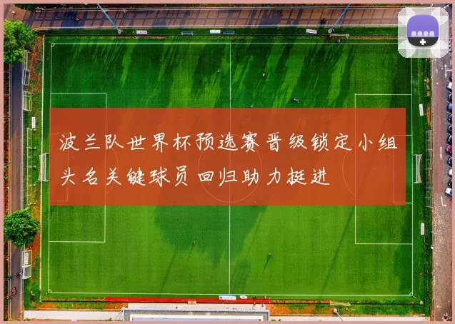 波兰队世界杯预选赛晋级锁定小组头名关键球员回归助力挺进