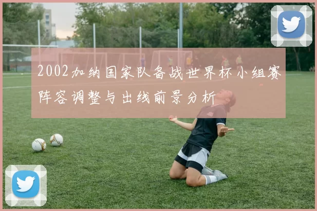 2002加纳国家队备战世界杯小组赛阵容调整与出线前景分析