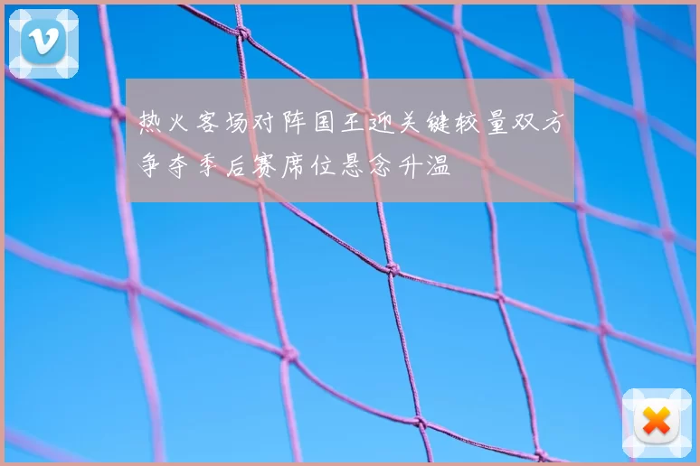 热火客场对阵国王迎关键较量双方争夺季后赛席位悬念升温