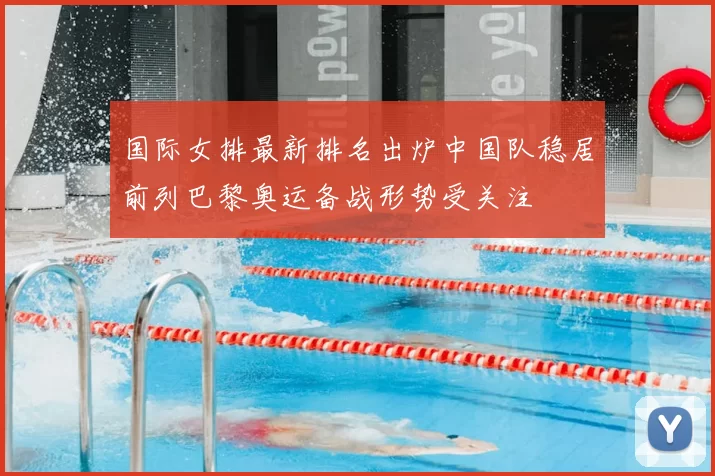 国际女排最新排名出炉中国队稳居前列巴黎奥运备战形势受关注