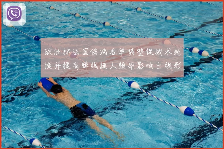 欧洲杯法国伤病名单调整促战术轮换并提高锋线换人频率影响出线形势