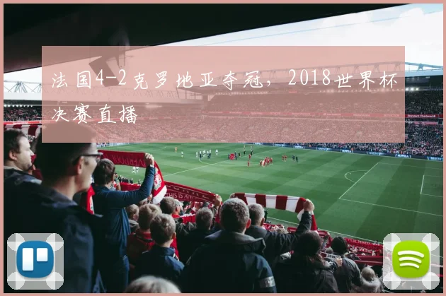 法国4-2克罗地亚夺冠，2018世界杯决赛直播