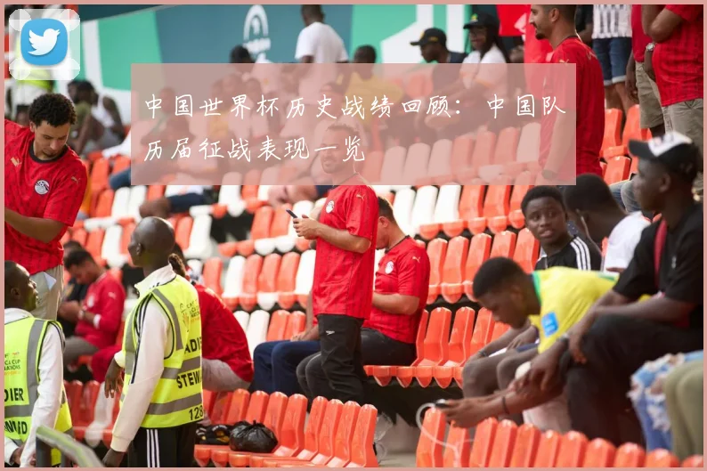 中国世界杯历史战绩回顾：中国队历届征战表现一览