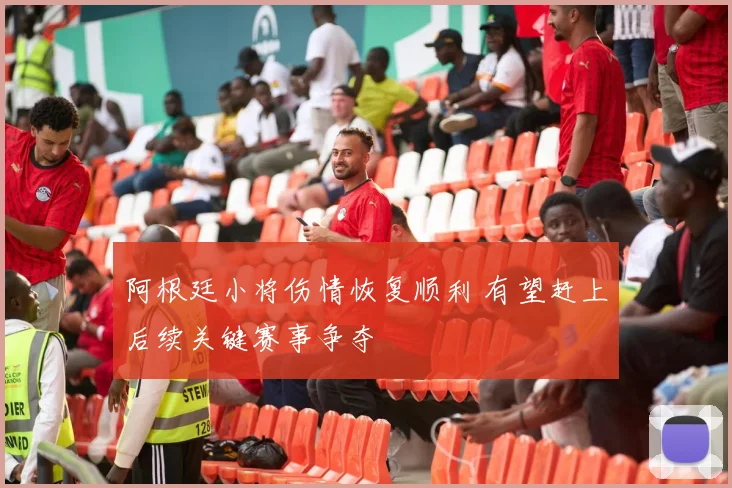 阿根廷小将伤情恢复顺利 有望赶上后续关键赛事争夺